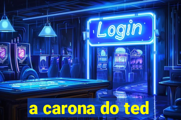 a carona do ted